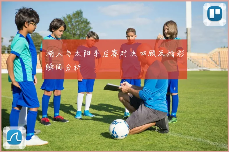 湖人与太阳季后赛对决回顾及精彩瞬间分析